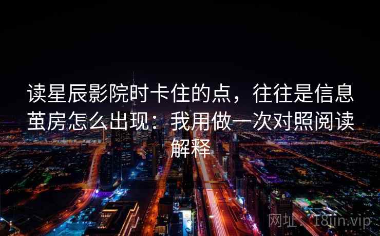 读星辰影院时卡住的点，往往是信息茧房怎么出现：我用做一次对照阅读解释