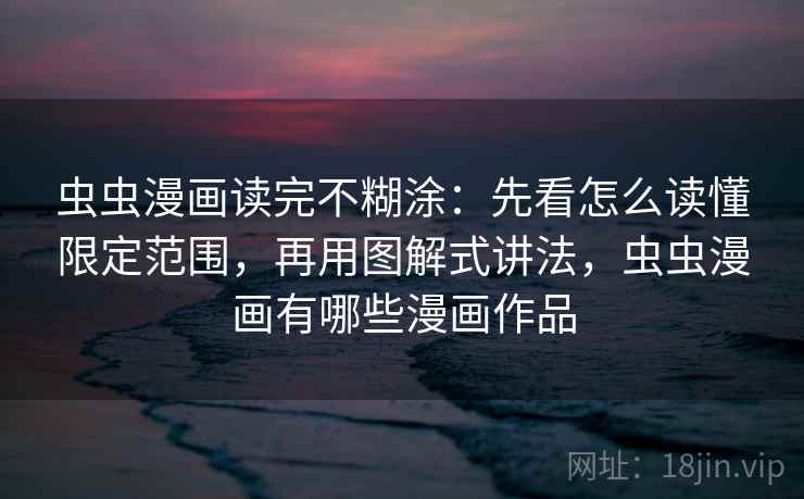 虫虫漫画读完不糊涂：先看怎么读懂限定范围，再用图解式讲法，虫虫漫画有哪些漫画作品