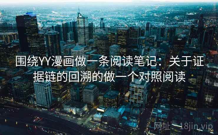 围绕YY漫画做一条阅读笔记：关于证据链的回溯的做一个对照阅读