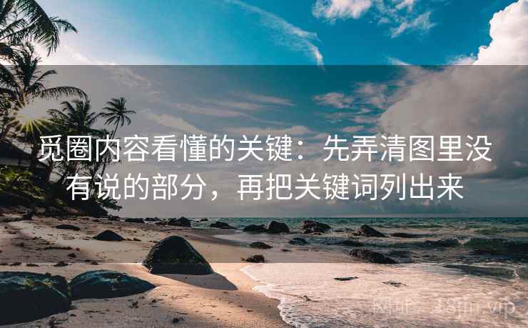 觅圈内容看懂的关键：先弄清图里没有说的部分，再把关键词列出来