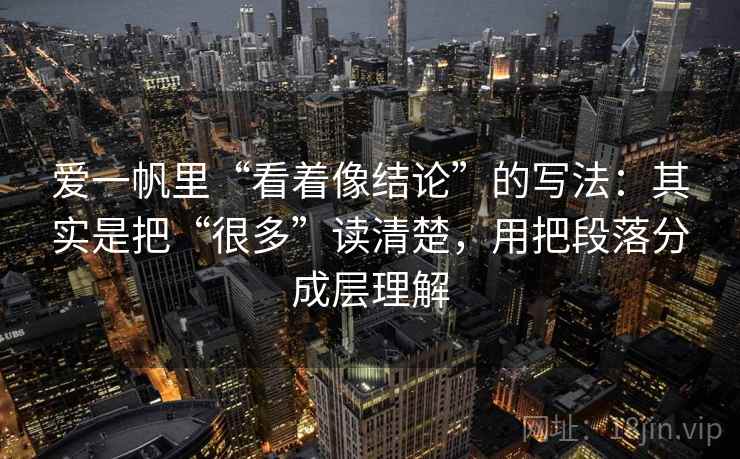 爱一帆里“看着像结论”的写法：其实是把“很多”读清楚，用把段落分成层理解