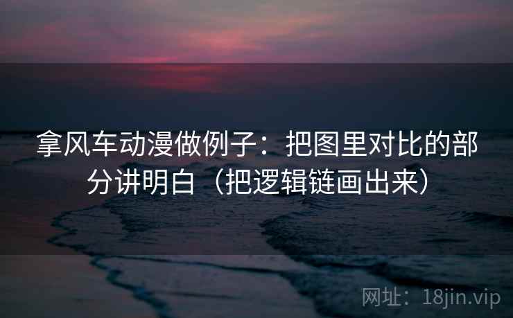 拿风车动漫做例子：把图里对比的部分讲明白（把逻辑链画出来）
