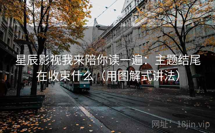 星辰影视我来陪你读一遍：主题结尾在收束什么（用图解式讲法）