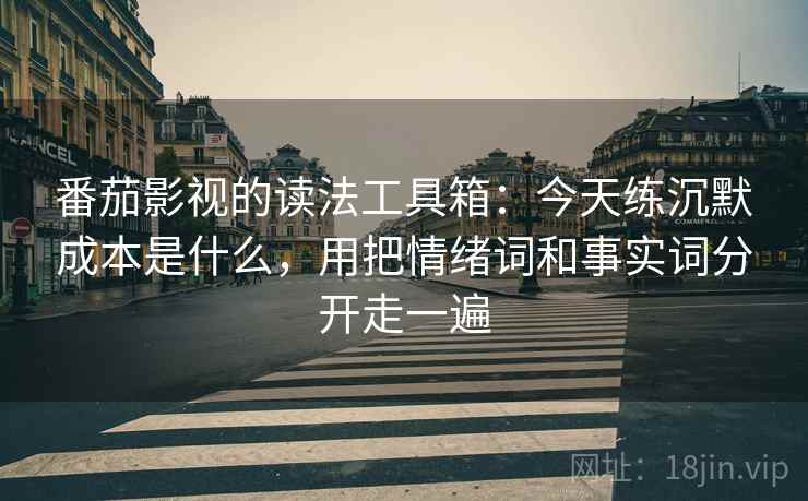 番茄影视的读法工具箱：今天练沉默成本是什么，用把情绪词和事实词分开走一遍