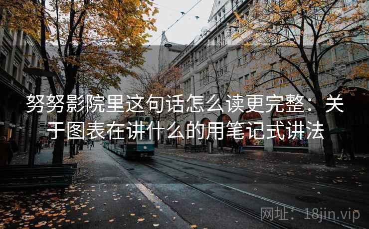 努努影院里这句话怎么读更完整：关于图表在讲什么的用笔记式讲法