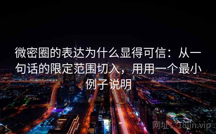 微密圈的表达为什么显得可信:从一句话的限定范围切入,用用一个最小例子说明 微密圈的表达为什么显得可信:从一句话的限定范围切入,用用一个最小例子说明