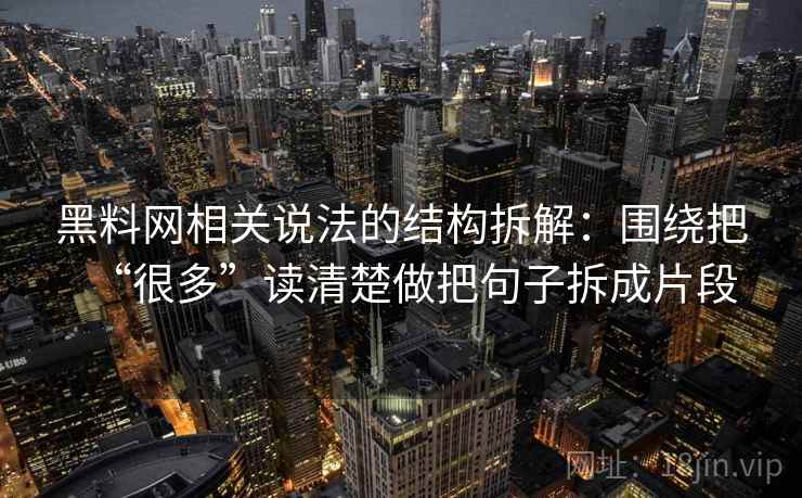 黑料网相关说法的结构拆解：围绕把“很多”读清楚做把句子拆成片段