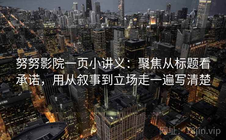 努努影院一页小讲义：聚焦从标题看承诺，用从叙事到立场走一遍写清楚